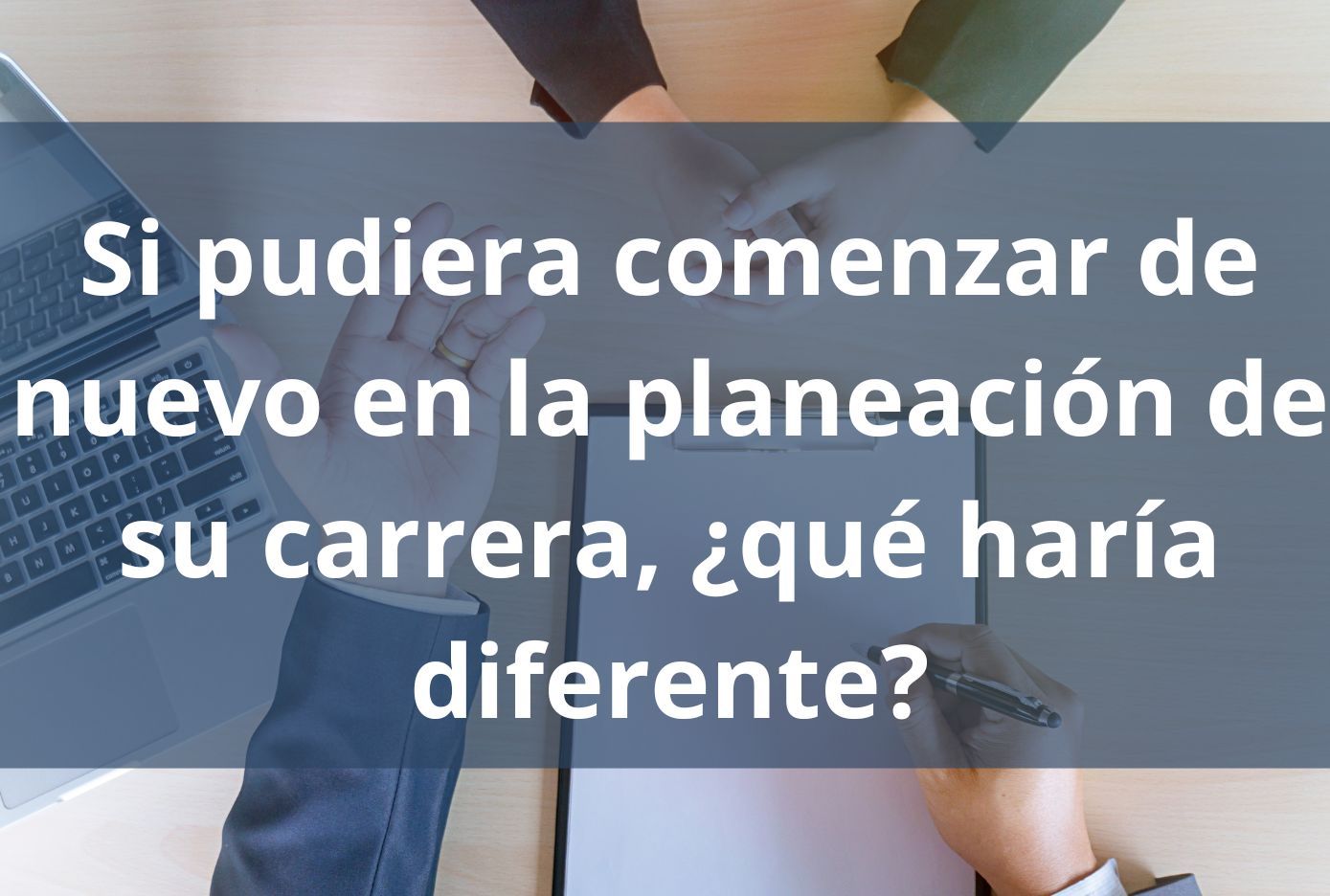 como responder Si pudiera comenzar de nuevo en la planeación de su carrera, ¿qué haría diferente